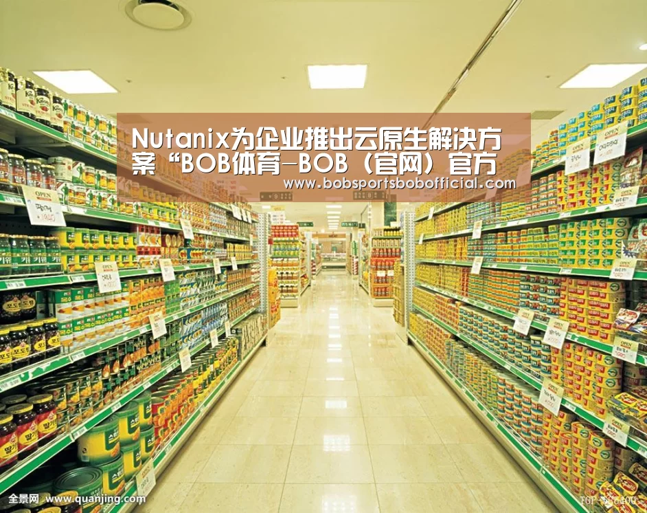 Nutanix为企业推出云原生解决方案“BOB体育-BOB(官网)官方网站-BOBSPORTS直播”(图3) BOB体育-BOB(官网)官方网站-BOBSPORTS下载