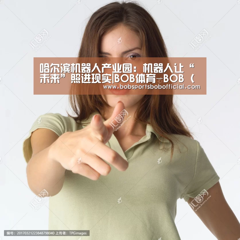 哈尔滨机器人产业园:机器人让“未来”照进现实|BOB体育-BOB(官网)官方网站-BOBSPORTS直播(图1) BOB体育-BOB(官网)官方网站-BOBSPORTS直播