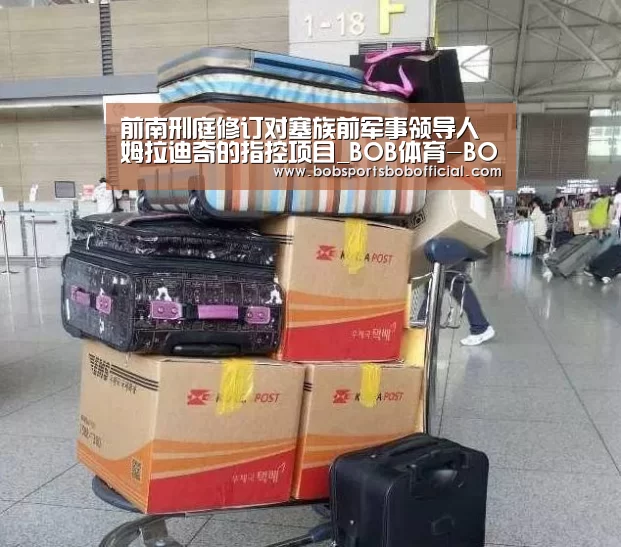 前南刑庭修订对塞族前军事领导人姆拉迪奇的指控项目_BOB体育-BOB(官网)官方网站-BOBSPORTS直播(图1) BOB体育-BOB(官网)官方网站-BOBSPORTS
