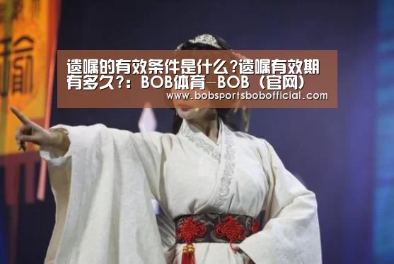遗嘱的有效条件是什么?遗嘱有效期有多久?:BOB体育-BOB(官网)官方网站-BOBSPORTS直播(图1) BOB体育-BOB(官网)官方网站-BOBSPORTS下载