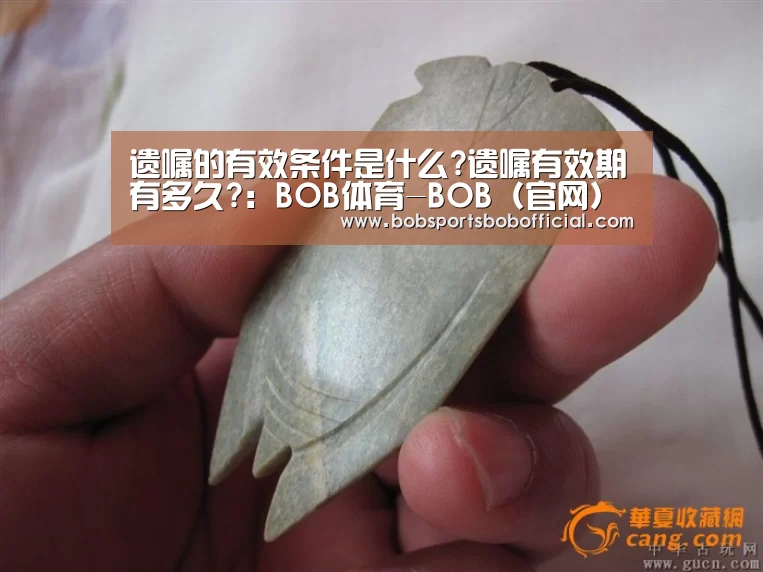 遗嘱的有效条件是什么?遗嘱有效期有多久?:BOB体育-BOB(官网)官方网站-BOBSPORTS直播(图2) BOB体育-BOB(官网)官方网站-BOBSPORTS下载