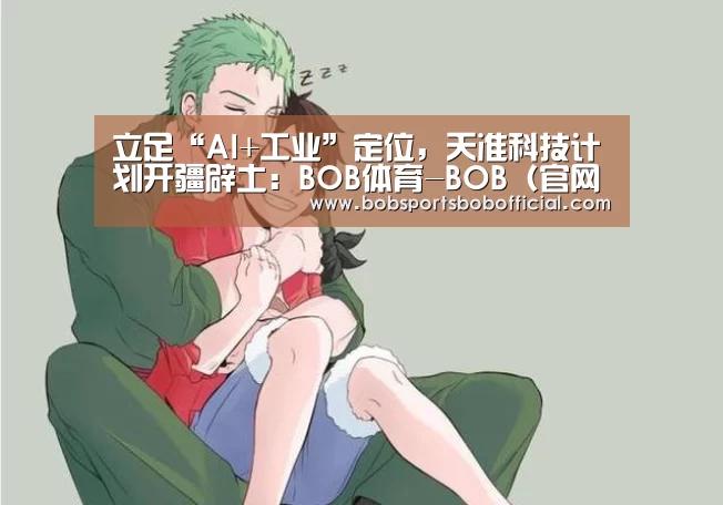 立足“AI+工业”定位,天准科技计划开疆辟土:BOB体育-BOB(官网)官方网站-BOBSPORTS下载(图1) BOB体育-BOB(官网)官方网站-BOBSPORTS下载