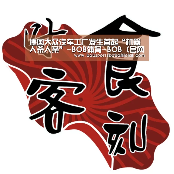 德国大众汽车工厂发生首起“机器人杀人案”-BOB体育-BOB(官网)官方网站-BOBSPORTS直播(图1) BOB体育-BOB(官网)官方网站-BOBSPORTS直播