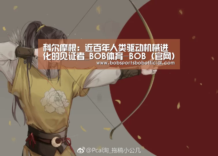 科尔摩根:近百年人类驱动机械进化的见证者_BOB体育-BOB(官网)官方网站-BOBSPORTS直播(图4) BOB体育-BOB(官网)官方网站-BOBSPORTS