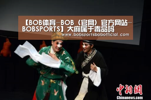 【BOB体育-BOB(官网)官方网站-BOBSPORTS】大麻属于毒品吗(图1) BOB体育-BOB(官网)官方网站-BOBSPORTS直播